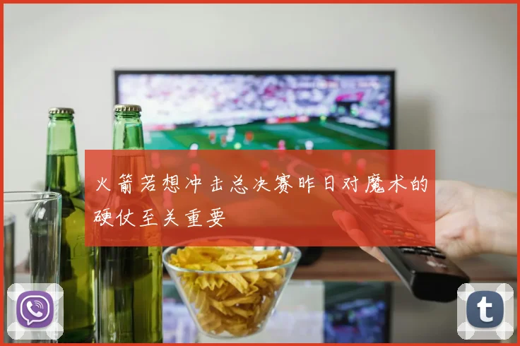 火箭若想冲击总决赛昨日对魔术的硬仗至关重要