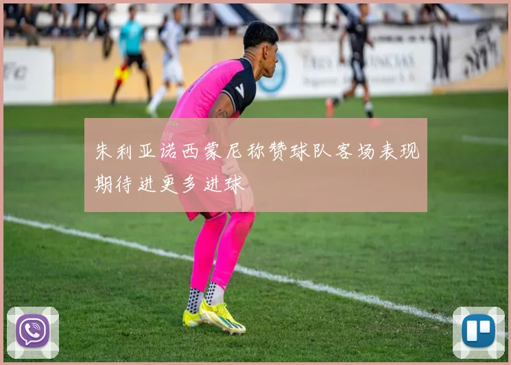 朱利亚诺西蒙尼称赞球队客场表现期待进更多进球