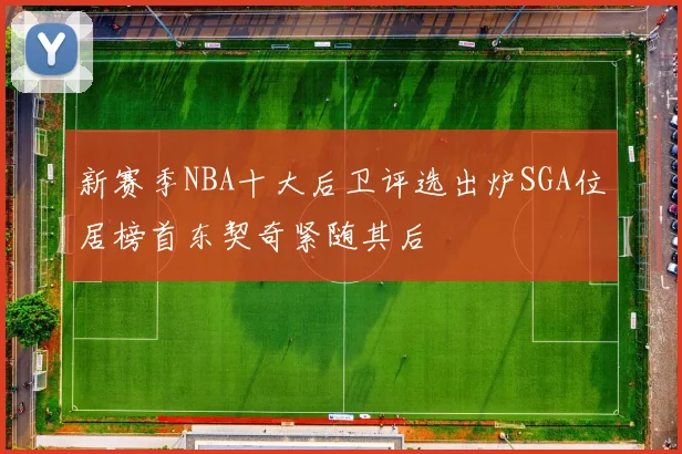 新赛季NBA十大后卫评选出炉SGA位居榜首东契奇紧随其后