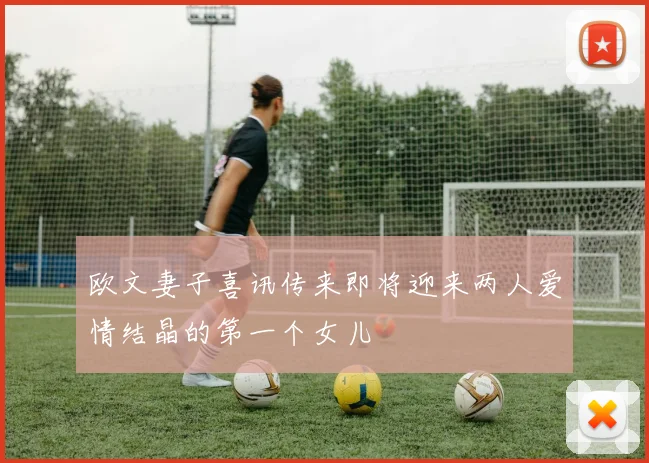 欧文妻子喜讯传来即将迎来两人爱情结晶的第一个女儿