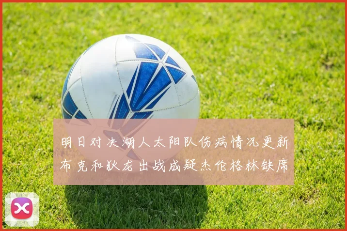 明日对决湖人太阳队伤病情况更新布克和狄龙出战成疑杰伦格林缺席