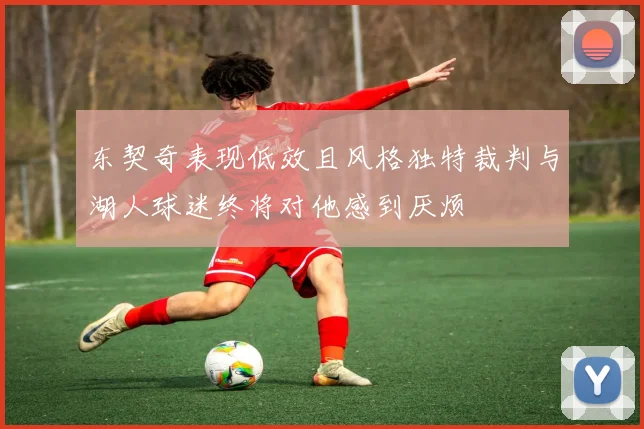 东契奇表现低效且风格独特裁判与湖人球迷终将对他感到厌烦