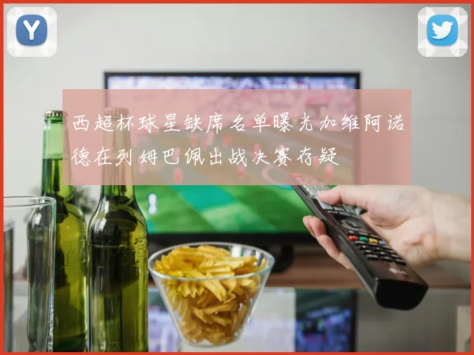 西超杯球星缺席名单曝光加维阿诺德在列姆巴佩出战决赛存疑