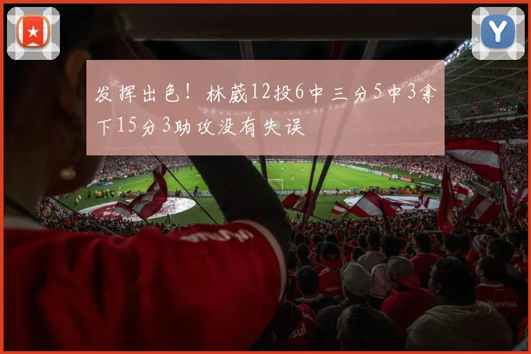 发挥出色！林葳12投6中三分5中3拿下15分3助攻没有失误