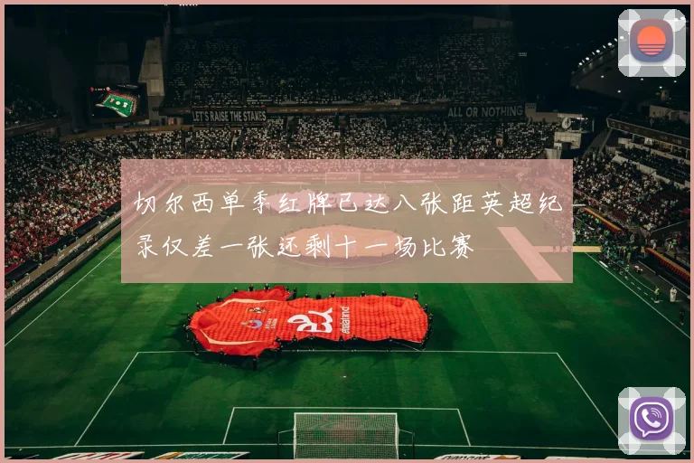 切尔西单季红牌已达八张距英超纪录仅差一张还剩十一场比赛