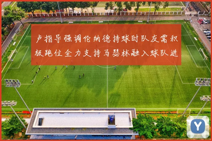 卢指导强调伦纳德持球时队友需积极跑位全力支持马瑟林融入球队进攻体系