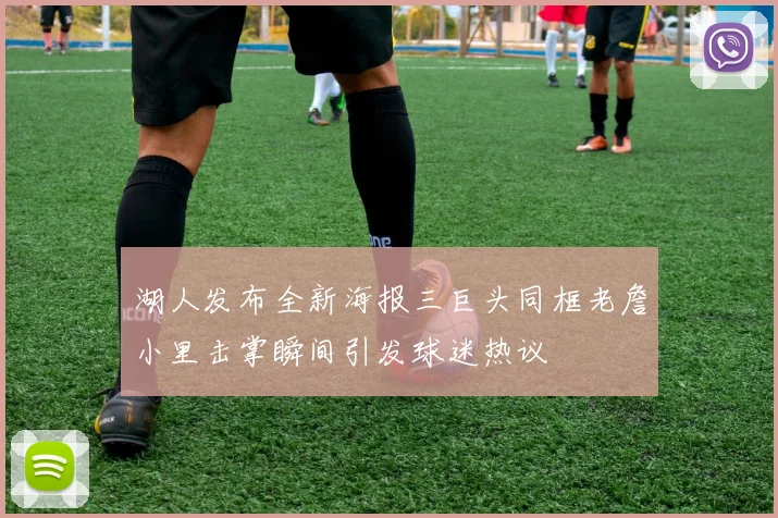 湖人发布全新海报三巨头同框老詹小里击掌瞬间引发球迷热议
