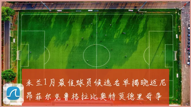 米兰1月最佳球员候选名单揭晓迈尼昂菲尔克鲁格拉比奥特莫德里奇争夺荣誉