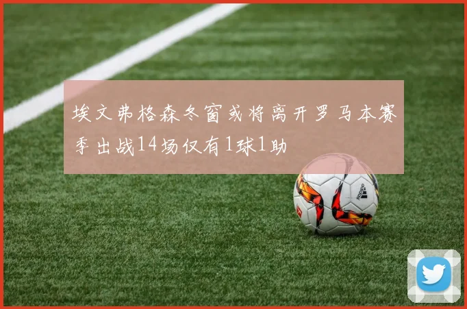 埃文弗格森冬窗或将离开罗马本赛季出战14场仅有1球1助