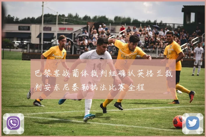 巴黎客战葡体裁判组确认英格兰裁判安东尼泰勒执法比赛全程