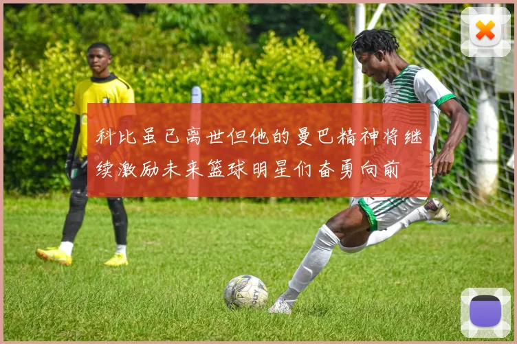 科比虽已离世但他的曼巴精神将继续激励未来篮球明星们奋勇向前